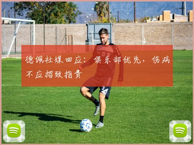 德佩社媒回应:俱乐部优先,伤病不应招致指责