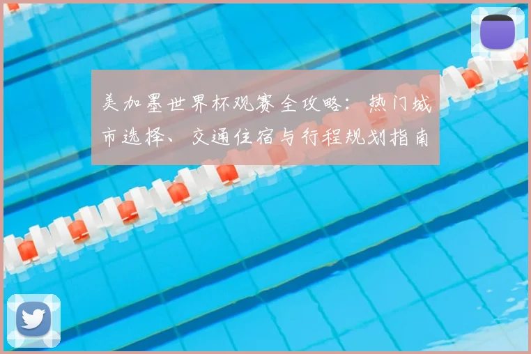 美加墨世界杯观赛全攻略：热门城市选择、交通住宿与行程规划指南
