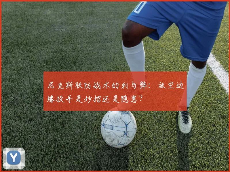 尼克斯联防战术的利与弊：放空边缘投手是妙招还是隐患？