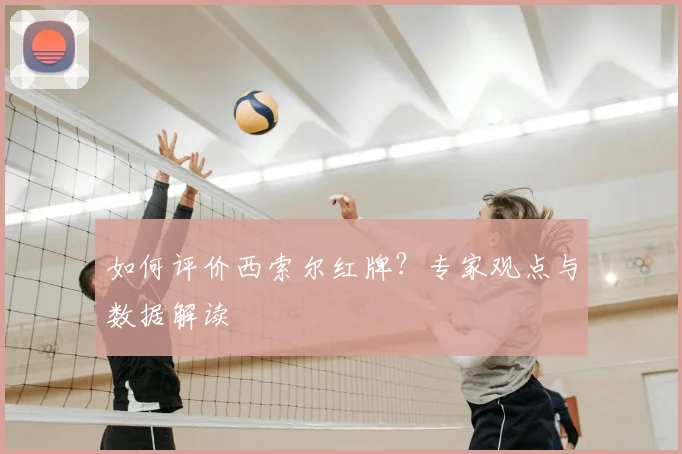 如何评价西索尔红牌？专家观点与数据解读
