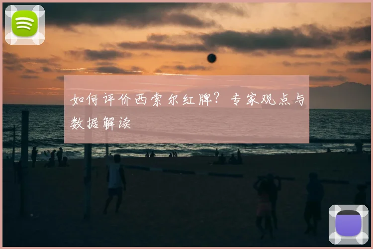如何评价西索尔红牌?专家观点与数据解读