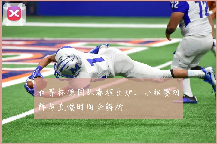 世界杯德国队赛程出炉:小组赛对阵与直播时间全解析