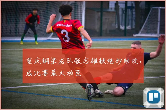 重庆铜梁龙队张志雄献绝妙助攻，成比赛最大功臣